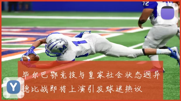 毕尔巴鄂竞技与皇家社会状态迥异德比战即将上演引发球迷热议