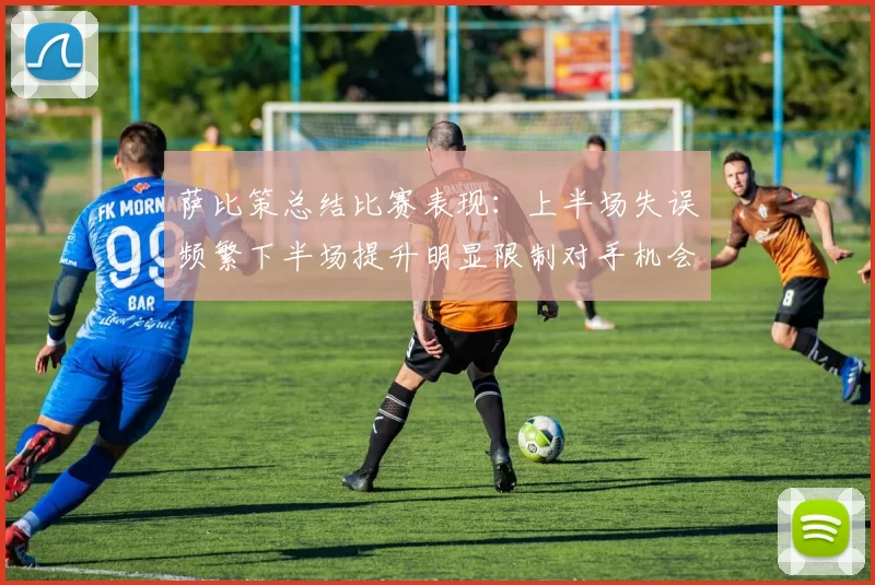 萨比策总结比赛表现：上半场失误频繁下半场提升明显限制对手机会