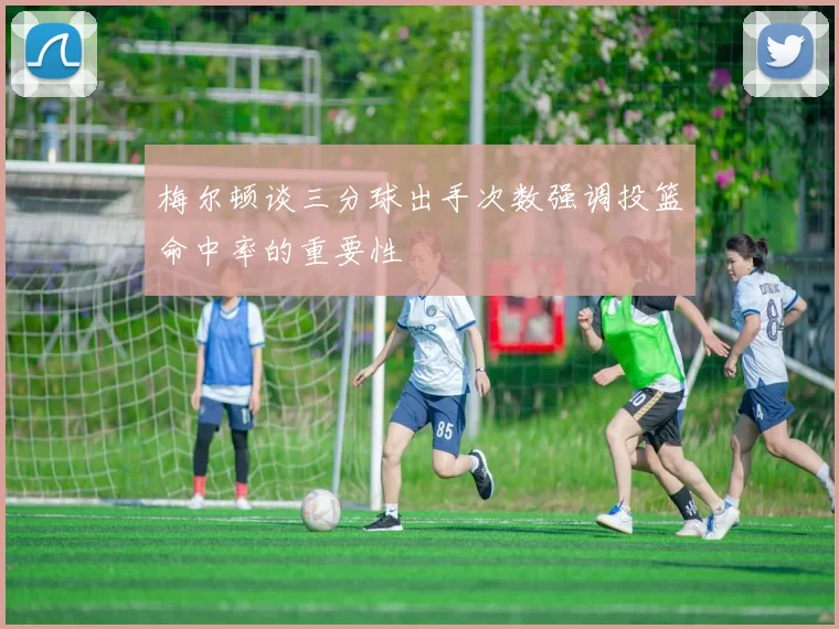 梅尔顿谈三分球出手次数强调投篮命中率的重要性