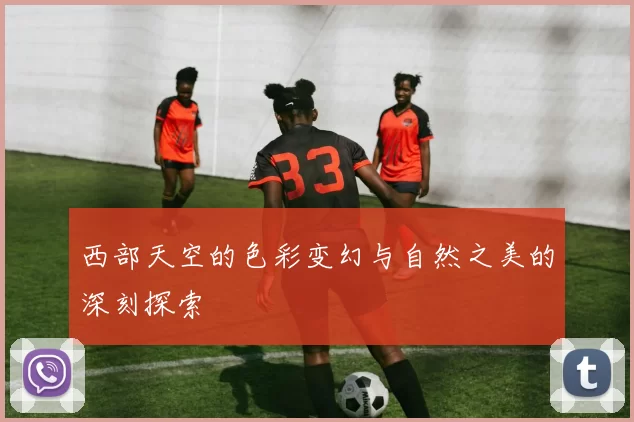 西部天空的色彩变幻与自然之美的深刻探索