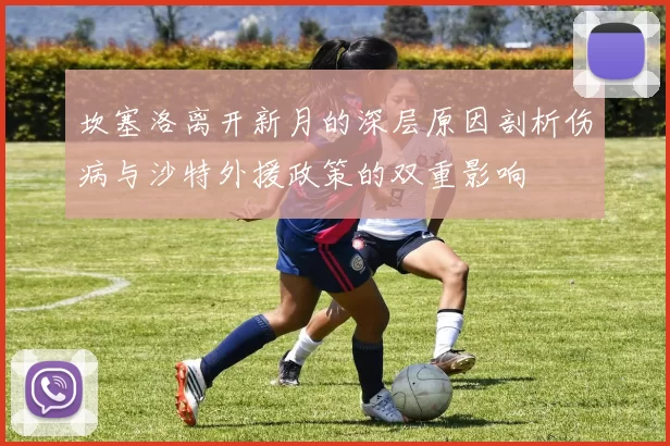 坎塞洛离开新月的深层原因剖析伤病与沙特外援政策的双重影响
